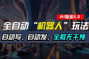 （11121期）全自动掘金“自动化机器人”玩法，自动写作自动发布，全程无干预，完全…