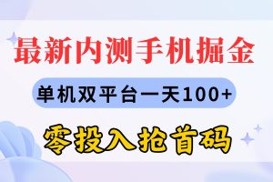 (11167期)最新内测手机掘金,单机双平台一天100+,零投入抢首码