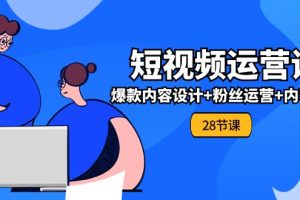 (11514期)0基础学习短视频运营-全套实战课,爆款内容设计+粉丝运营+内容变现(28节)