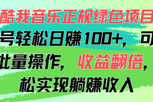 （11637期）酷我音乐正规绿色项目，单号轻松日赚100+，可多开批量操作，收益翻倍，&#8230;