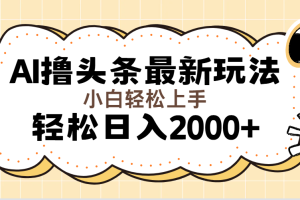 （11814期）AI撸头条最新玩法，轻松日入2000+无脑操作，当天可以起号，第二天就能&#8230;