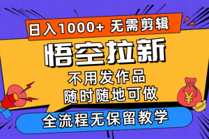 （11830期）悟空拉新日入1000+无需剪辑当天上手，一部手机随时随地可做，全流程无&#8230;