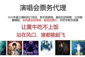 （11863期）演唱会全网最低票务代理，小白一分钟上手，手把手教你卖票，日入2000+&#8230;