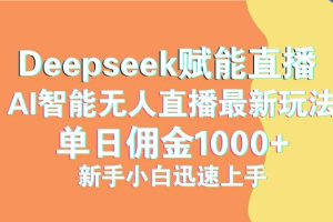 （14482期）最新抖音直播最新玩法 deepseek赋能直播 单日佣金1000+ 新手小白快速上手