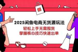 (14389期)2025闲鱼电商无货源玩法:轻松上手无需囤货,掌握核心技巧快速出单