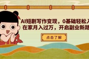 (14407期)AI短剧写作变现,0基础轻松入门,在家月入过万,开启副业新路径