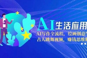 （15090期）AI生活应用课：AI写作全流程，绘画创意生成，古人跳舞视频，赚钱思维解析