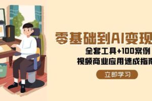 （15081期）零基础到AI变现高手，全套工具+100案例，视频商业应用速成指南