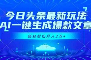 (16637期)今日头条最新玩法,AI一键生成爆款文章,轻轻松松月入2万+