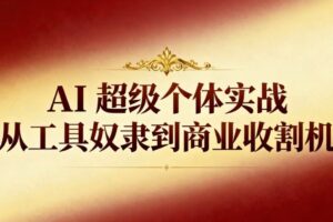 (16718期)AI超级个体实战:从工具奴隶到商业收割机
