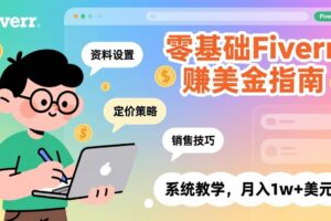 (17288期)零基础Fiverr赚美金指南,涵盖资料设置、定价策略、销售技巧,系统教学,月入1w+美元