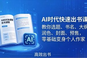 (17865期)AI时代快速出书课:教你选题、书名、大纲、润色、封面、预售,零基础变身个人作家