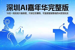 (17862期)2026深圳AI嘉年华完整版:16位一线实战大咖亲授,只讲正在赚钱、可直接复制落地的AI变现玩法