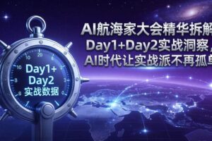 (17867期)AI航海家大会精华拆解:Day1+Day2实战洞察,AI时代让实战派不再孤单