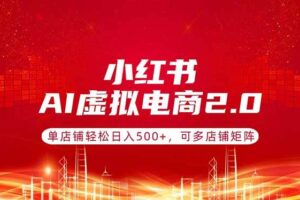 (17873期)小红书AI虚拟电商2.0,单店铺轻松日入500+,可多店铺矩阵