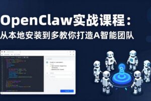 (17883期)OpenClaw实战课程:从本地安装到多Agent协同,手把手教你打造AI智能团队