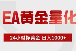 (17902期)EA黄金量化,24小时不间断挣美金,小白轻松入手,日入1000+