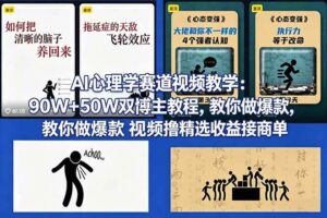 (18026期) AI心理学赛道视频教学:90W+50W双博主教程,教你做爆款视频撸精选收益接商单
