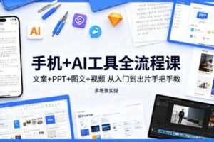 手机+AI工具全流程课，文案+PPT+图文+视频，从入门到出片手把手教，多场景实操（更新）